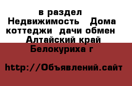  в раздел : Недвижимость » Дома, коттеджи, дачи обмен . Алтайский край,Белокуриха г.
